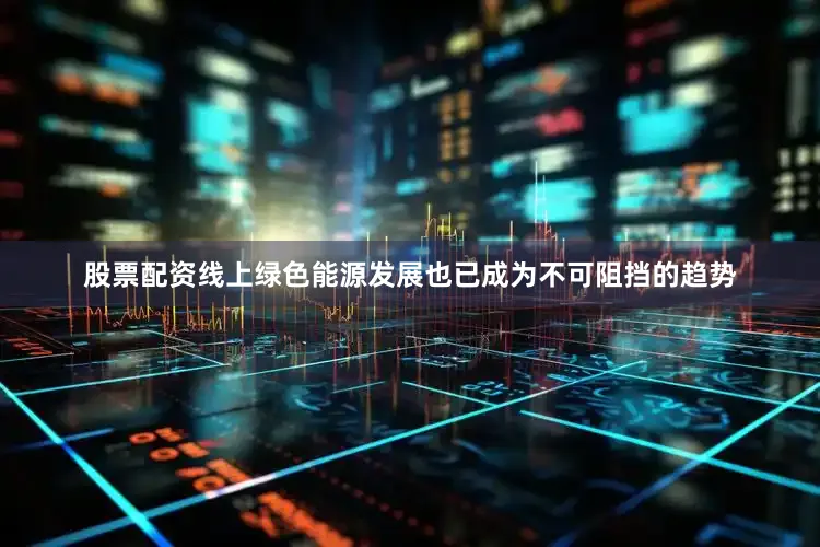 股票配资线上绿色能源发展也已成为不可阻挡的趋势
