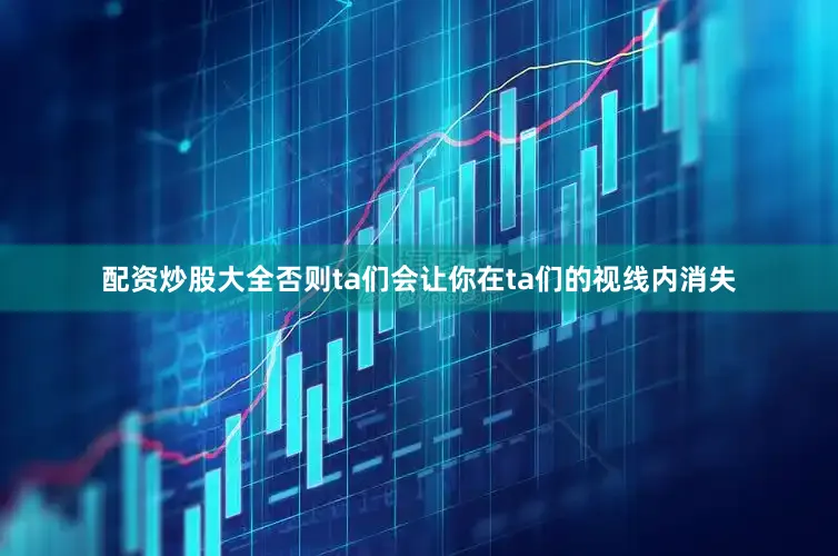 配资炒股大全否则ta们会让你在ta们的视线内消失