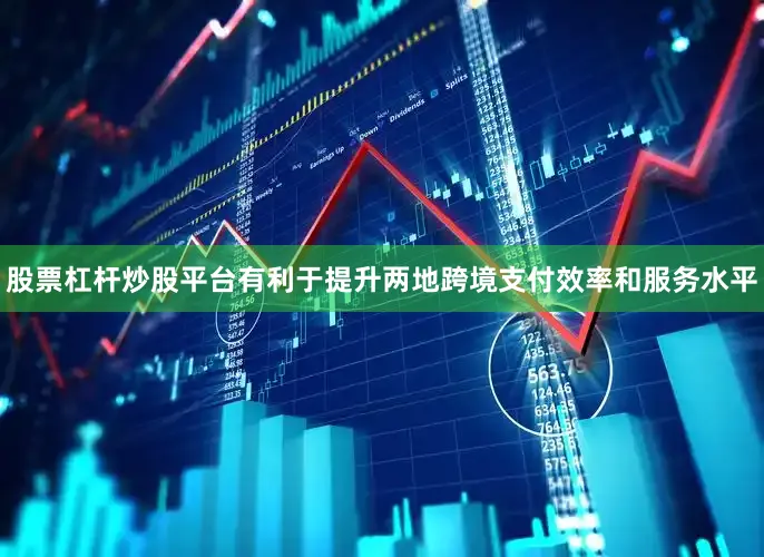 股票杠杆炒股平台有利于提升两地跨境支付效率和服务水平
