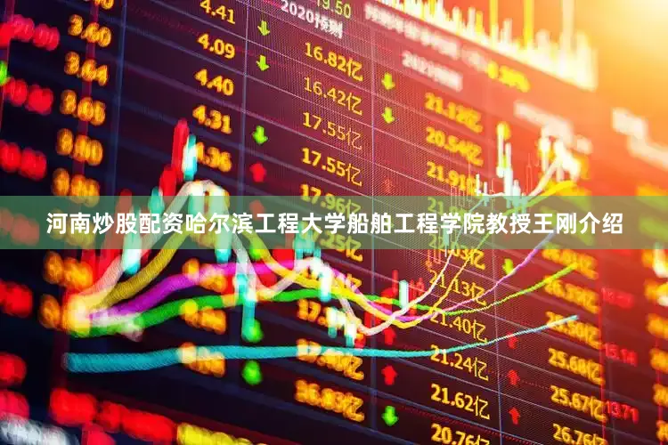 河南炒股配资哈尔滨工程大学船舶工程学院教授王刚介绍