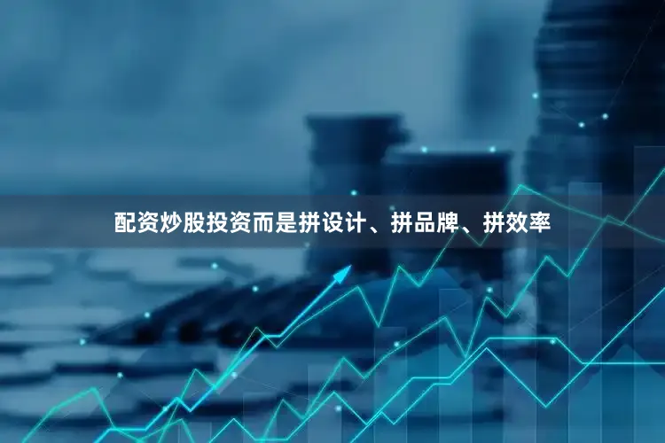 配资炒股投资而是拼设计、拼品牌、拼效率
