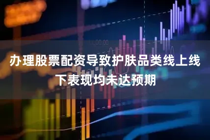 办理股票配资导致护肤品类线上线下表现均未达预期