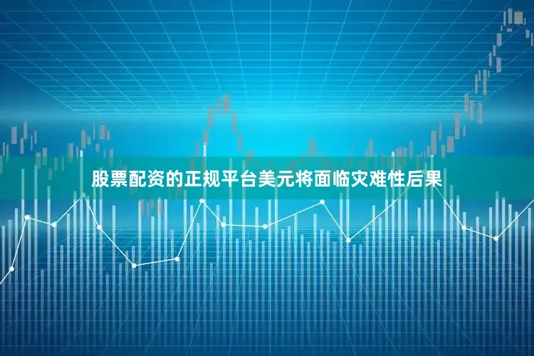 股票配资的正规平台美元将面临灾难性后果