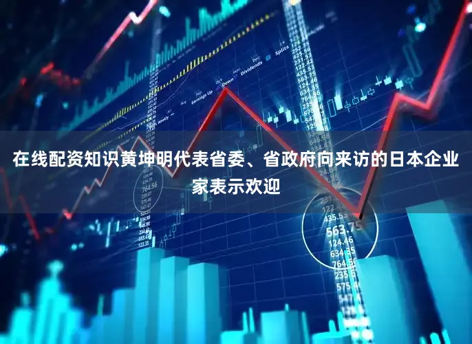 在线配资知识黄坤明代表省委、省政府向来访的日本企业家表示欢迎
