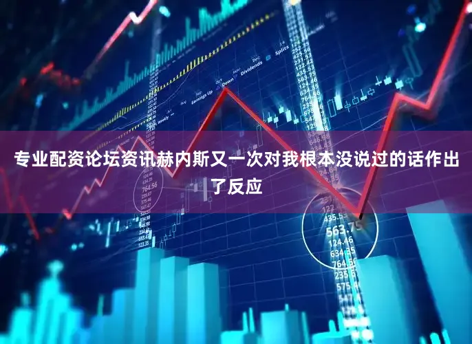 专业配资论坛资讯赫内斯又一次对我根本没说过的话作出了反应