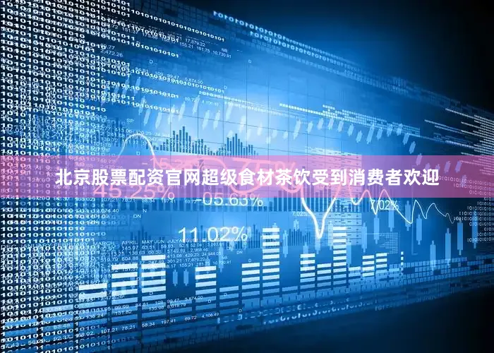 北京股票配资官网超级食材茶饮受到消费者欢迎