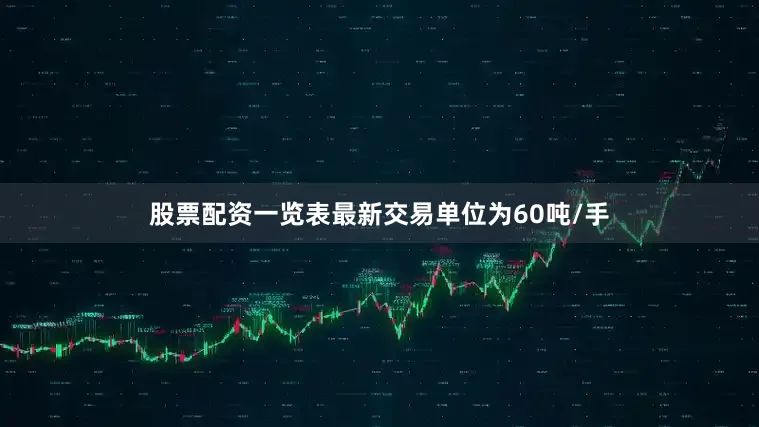 股票配资一览表最新交易单位为60吨/手