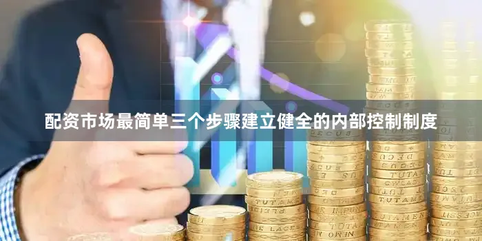 配资市场最简单三个步骤建立健全的内部控制制度
