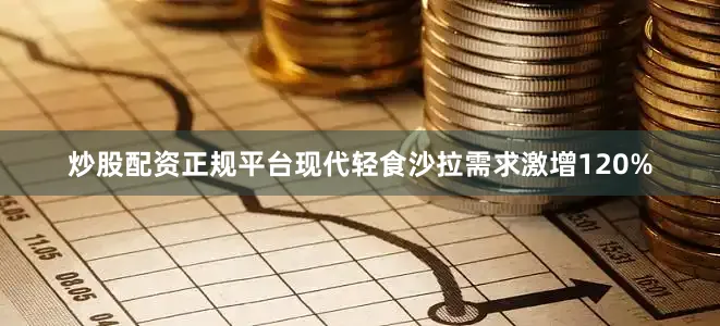 炒股配资正规平台现代轻食沙拉需求激增120%