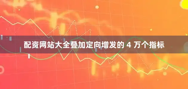 配资网站大全叠加定向增发的 4 万个指标