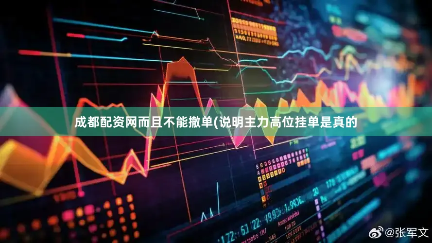 成都配资网而且不能撤单(说明主力高位挂单是真的