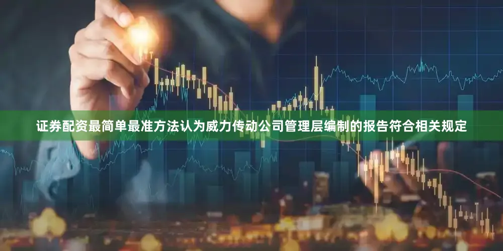 证券配资最简单最准方法认为威力传动公司管理层编制的报告符合相关规定