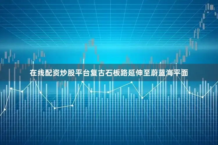 在线配资炒股平台复古石板路延伸至蔚蓝海平面