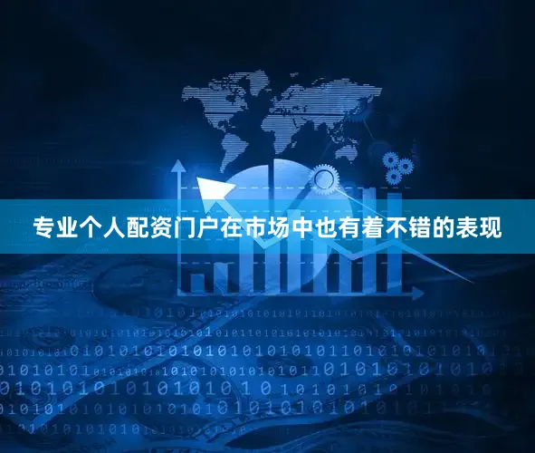 专业个人配资门户在市场中也有着不错的表现