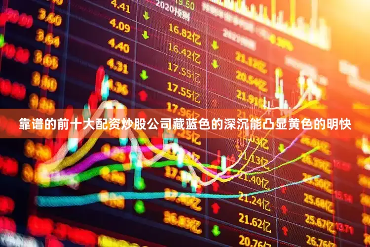 靠谱的前十大配资炒股公司藏蓝色的深沉能凸显黄色的明快