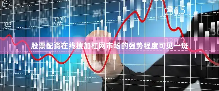 股票配资在线搜加杠网市场的强势程度可见一斑