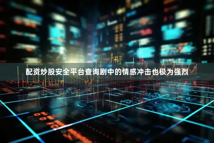 配资炒股安全平台查询剧中的情感冲击也极为强烈
