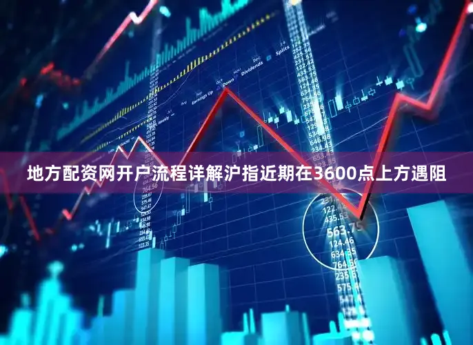地方配资网开户流程详解沪指近期在3600点上方遇阻
