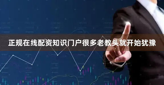 正规在线配资知识门户很多老教头就开始犹豫