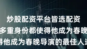 炒股配资平台皆选配资张一一的多重身份都使得他成为春晚导演的最佳人选