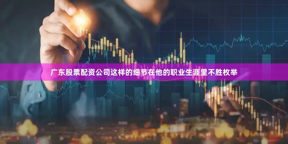 广东股票配资公司这样的细节在他的职业生涯里不胜枚举