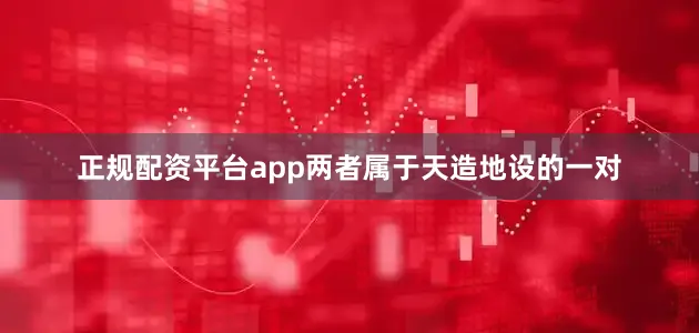 正规配资平台app两者属于天造地设的一对