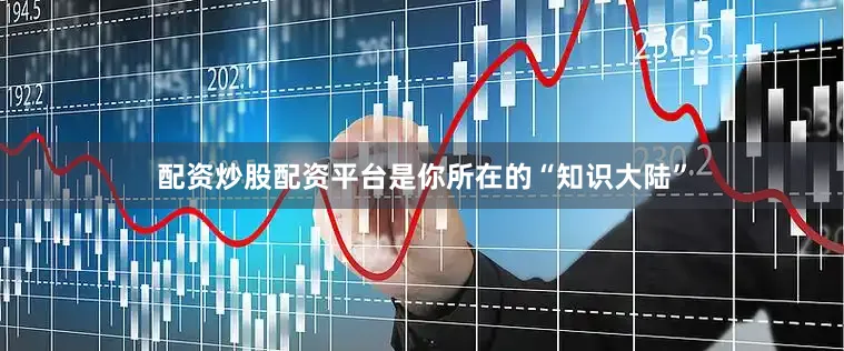 配资炒股配资平台是你所在的“知识大陆”