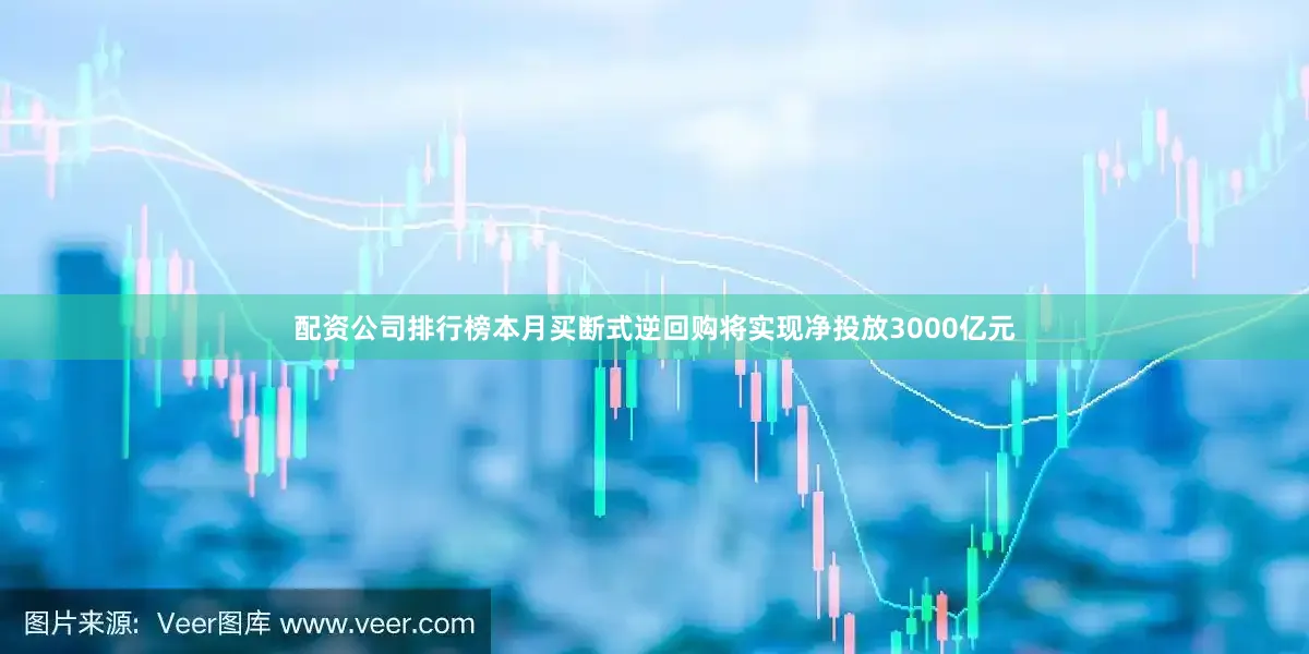配资公司排行榜本月买断式逆回购将实现净投放3000亿元