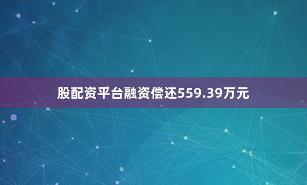 股配资平台融资偿还559.39万元