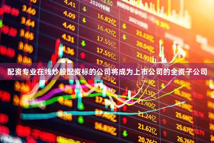 配资专业在线炒股配资标的公司将成为上市公司的全资子公司