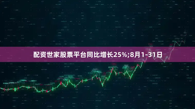 配资世家股票平台同比增长25%;8月1-31日
