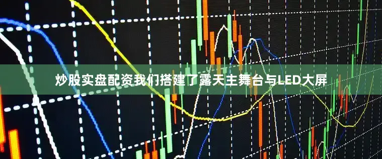 炒股实盘配资我们搭建了露天主舞台与LED大屏