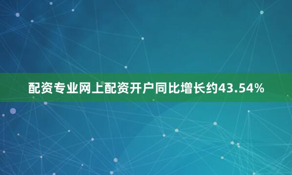 配资专业网上配资开户同比增长约43.54%