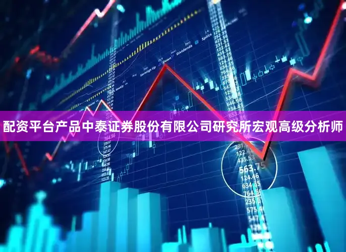 配资平台产品中泰证券股份有限公司研究所宏观高级分析师