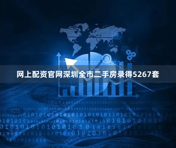 网上配资官网深圳全市二手房录得5267套