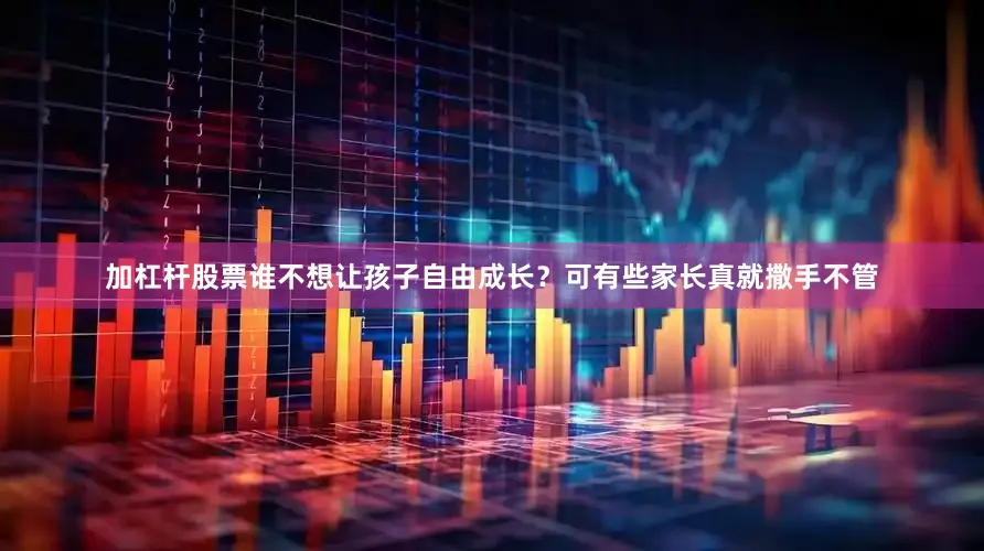 加杠杆股票谁不想让孩子自由成长？可有些家长真就撒手不管