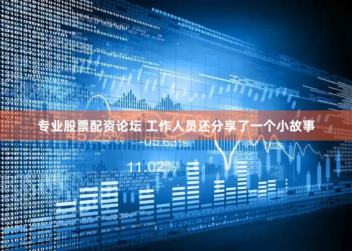 专业股票配资论坛 工作人员还分享了一个小故事
