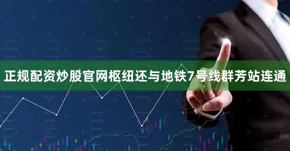 正规配资炒股官网枢纽还与地铁7号线群芳站连通