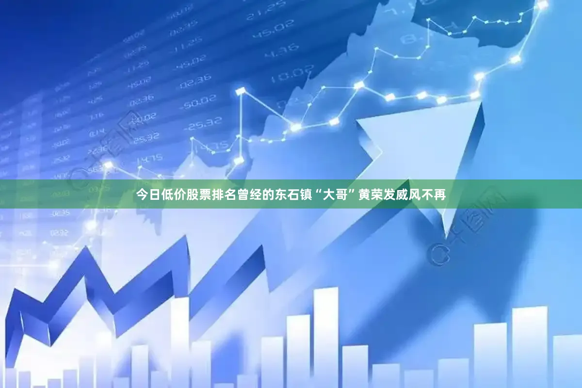 今日低价股票排名曾经的东石镇“大哥”黄荣发威风不再