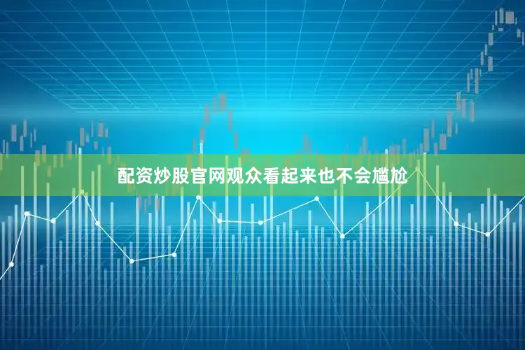 配资炒股官网观众看起来也不会尴尬