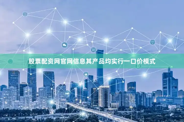 股票配资网官网信息其产品均实行一口价模式