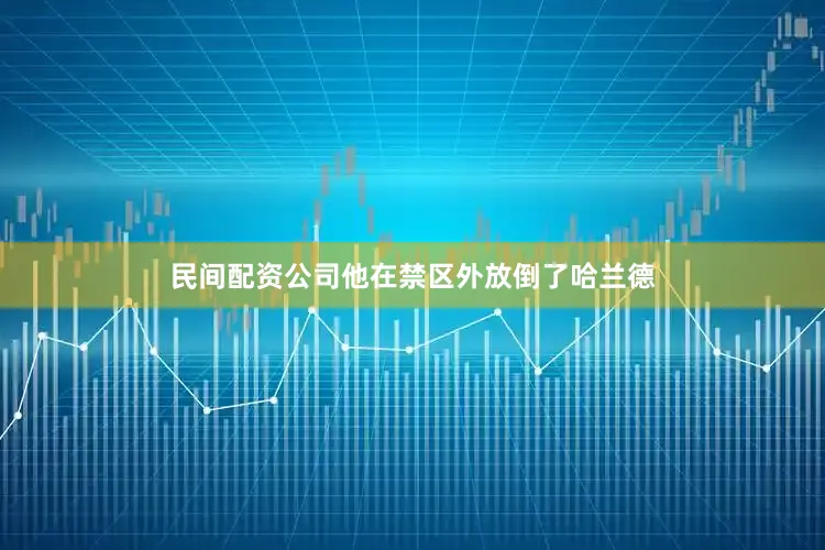 民间配资公司他在禁区外放倒了哈兰德