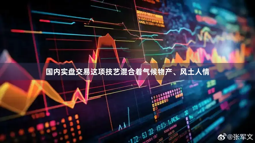 国内实盘交易这项技艺混合着气候物产、风土人情