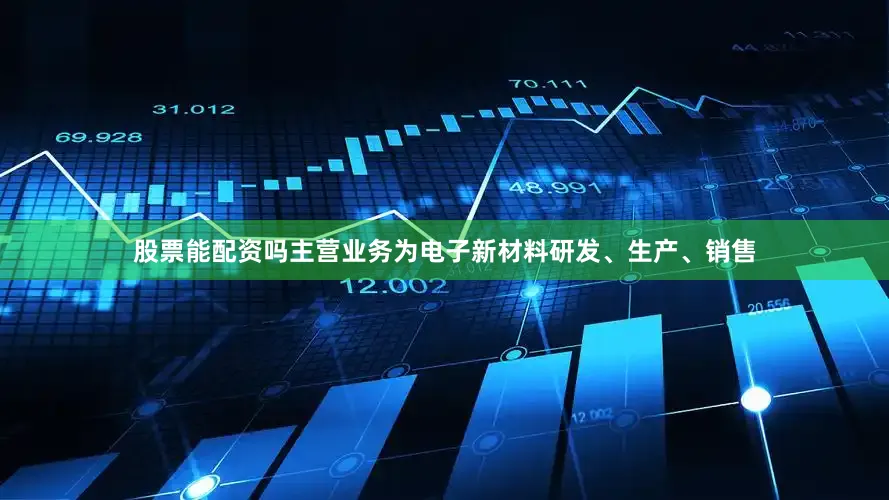 股票能配资吗主营业务为电子新材料研发、生产、销售