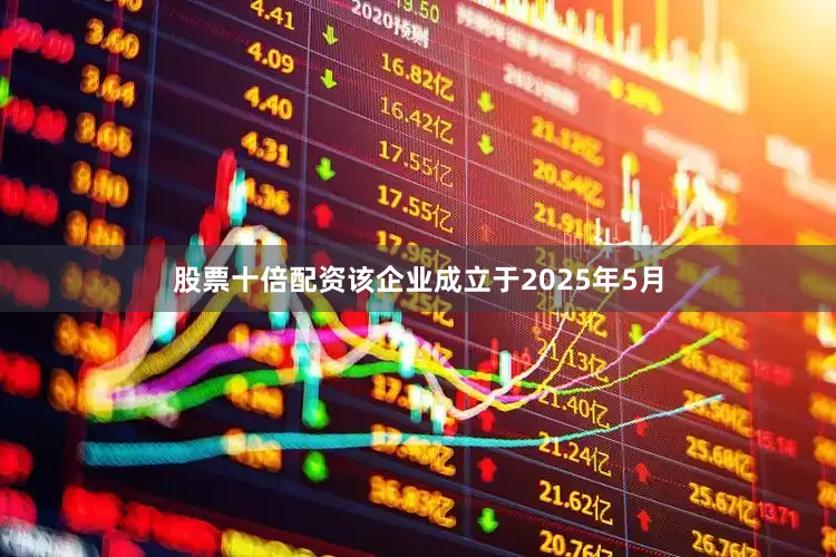 股票十倍配资该企业成立于2025年5月