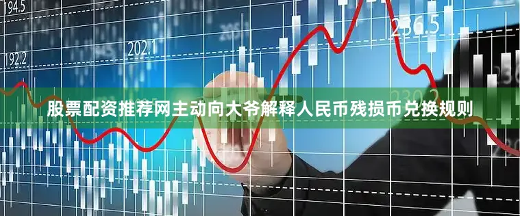 股票配资推荐网主动向大爷解释人民币残损币兑换规则