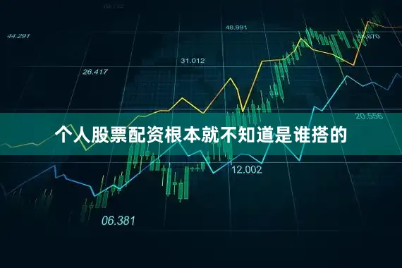 个人股票配资根本就不知道是谁搭的