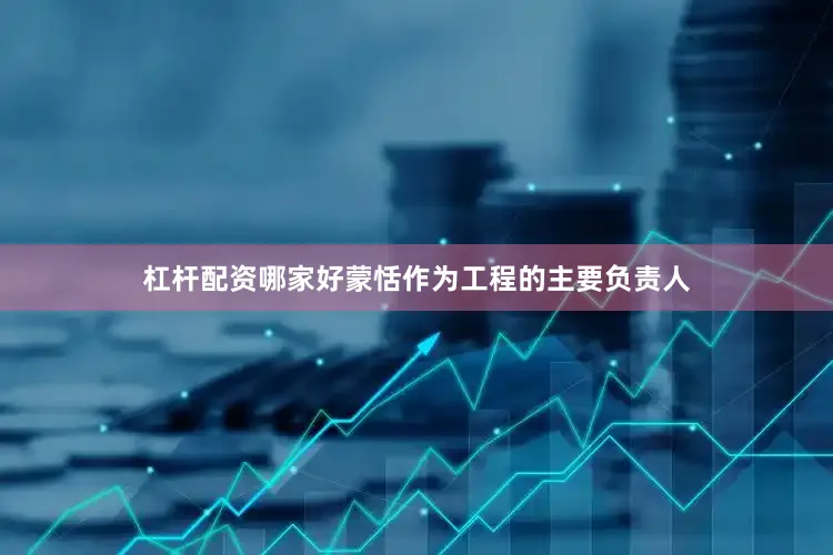 杠杆配资哪家好蒙恬作为工程的主要负责人