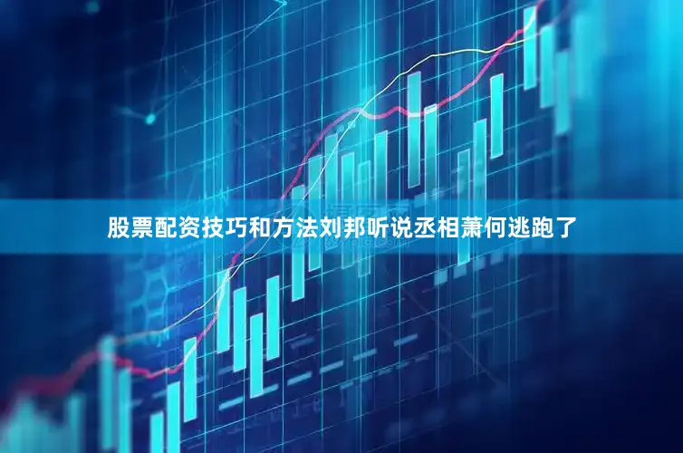 股票配资技巧和方法刘邦听说丞相萧何逃跑了