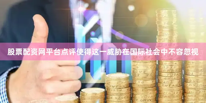 股票配资网平台点评使得这一威胁在国际社会中不容忽视